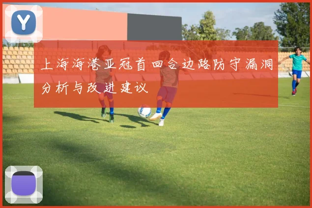 上海海港亚冠首回合边路防守漏洞分析与改进建议