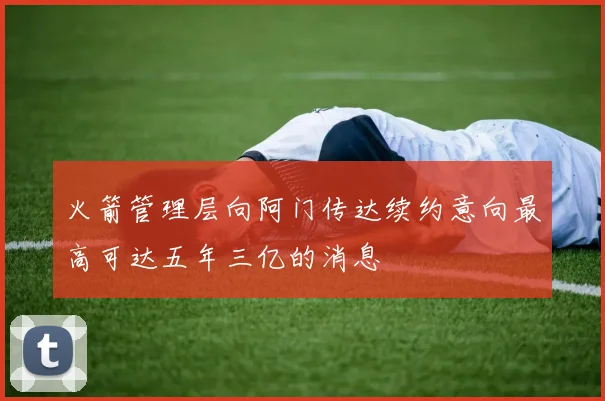 火箭管理层向阿门传达续约意向最高可达五年三亿的消息